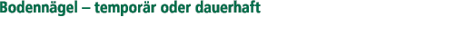 Bodennägel - temporär oder dauerhaft